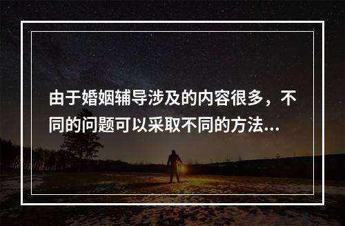 由于婚姻辅导涉及的内容很多，不同的问题可以采取不同的方法。注