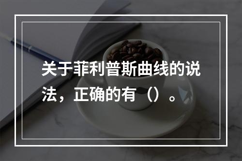 关于菲利普斯曲线的说法，正确的有（）。