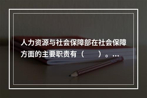 人力资源与社会保障部在社会保障方面的主要职责有（　　）。[2