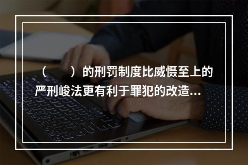 （　　）的刑罚制度比威慑至上的严刑峻法更有利于罪犯的改造和社