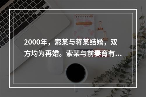 2000年，索某与蒋某结婚，双方均为再婚。索某与前妻育有一子