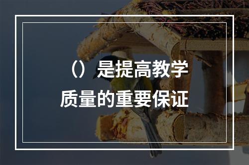 （）是提高教学质量的重要保证