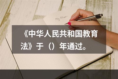 《中华人民共和国教育法》于（）年通过。