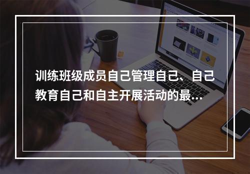 训练班级成员自己管理自己、自己教育自己和自主开展活动的最好载