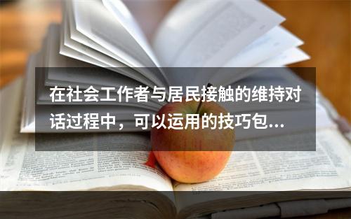 在社会工作者与居民接触的维持对话过程中，可以运用的技巧包括（