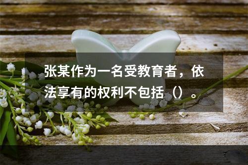 张某作为一名受教育者，依法享有的权利不包括（）。