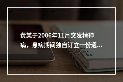 黄某于2006年11月突发精神病，患病期间独自订立一份遗嘱。