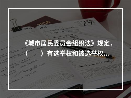 《城市居民委员会组织法》规定，（　　）有选举权和被选举权，但