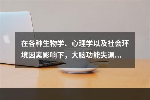 在各种生物学、心理学以及社会环境因素影响下，大脑功能失调，导