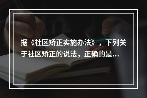 据《社区矫正实施办法》，下列关于社区矫正的说法，正确的是（　