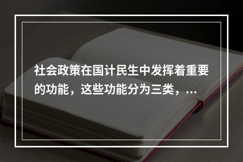 社会政策在国计民生中发挥着重要的功能，这些功能分为三类，分别