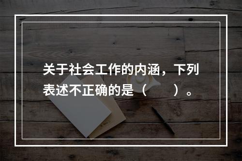 关于社会工作的内涵，下列表述不正确的是（　　）。