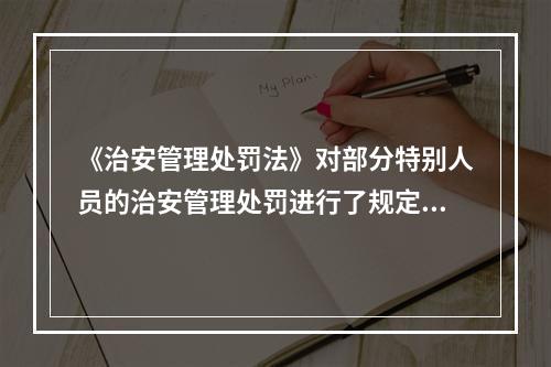 《治安管理处罚法》对部分特别人员的治安管理处罚进行了规定，下