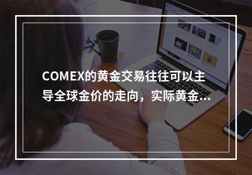 COMEX的黄金交易往往可以主导全球金价的走向，实际黄金实物