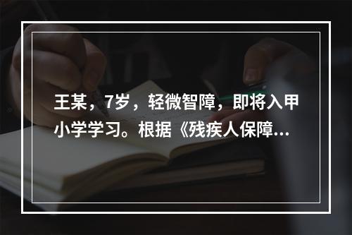 王某，7岁，轻微智障，即将入甲小学学习。根据《残疾人保障法》