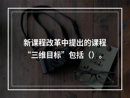 新课程改革中提出的课程“三维目标”包括（）。