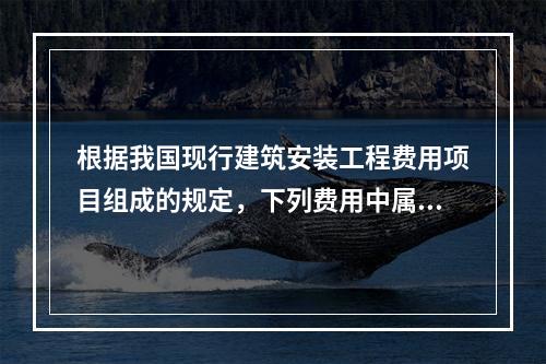 根据我国现行建筑安装工程费用项目组成的规定，下列费用中属于安