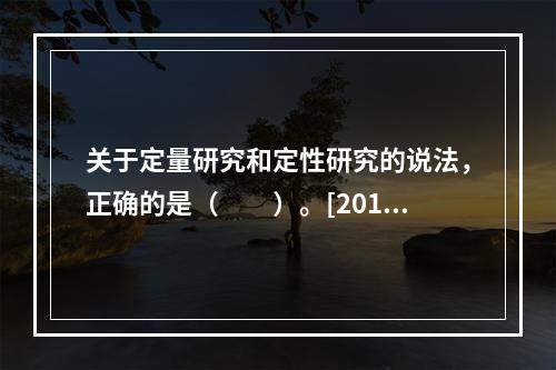 关于定量研究和定性研究的说法，正确的是（　　）。[2012年