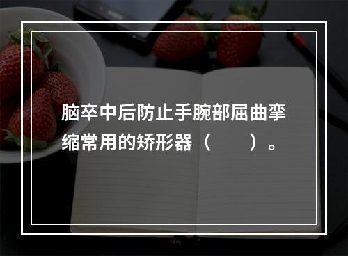 脑卒中后防止手腕部屈曲挛缩常用的矫形器（　　）。