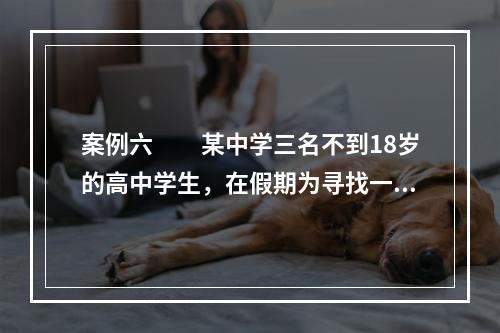 案例六　　某中学三名不到18岁的高中学生，在假期为寻找一时的