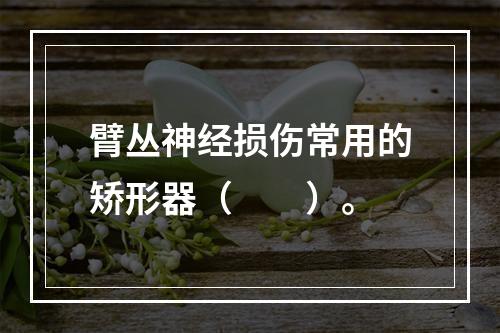 臂丛神经损伤常用的矫形器（　　）。