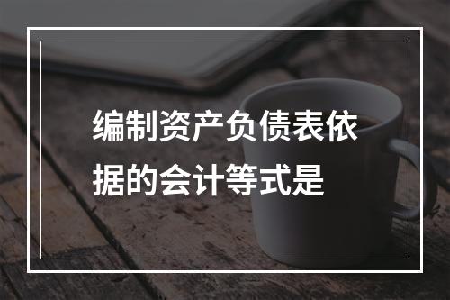 编制资产负债表依据的会计等式是