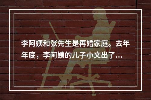 李阿姨和张先生是再婚家庭。去年年底，李阿姨的儿子小文出了一场