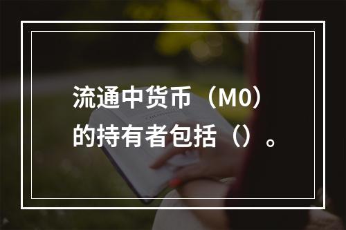 流通中货币（M0）的持有者包括（）。