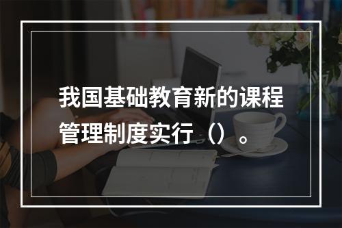 我国基础教育新的课程管理制度实行（）。