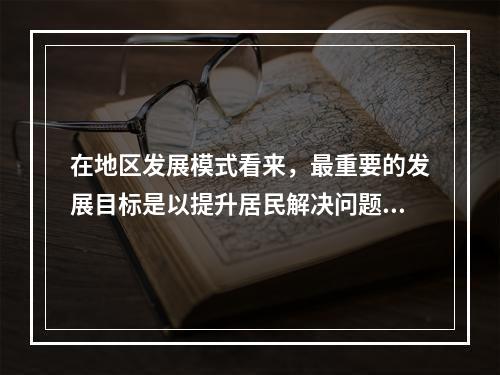 在地区发展模式看来，最重要的发展目标是以提升居民解决问题的能