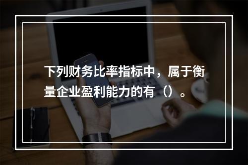 下列财务比率指标中，属于衡量企业盈利能力的有（）。