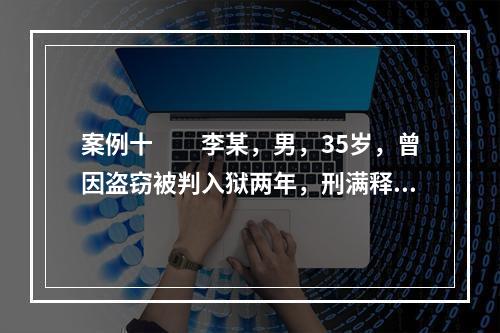 案例十　　李某，男，35岁，曾因盗窃被判入狱两年，刑满释放后