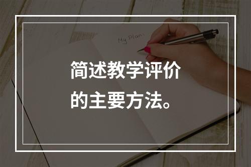 简述教学评价的主要方法。