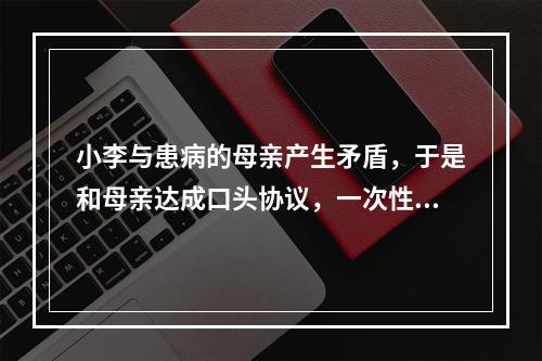 小李与患病的母亲产生矛盾，于是和母亲达成口头协议，一次性给付