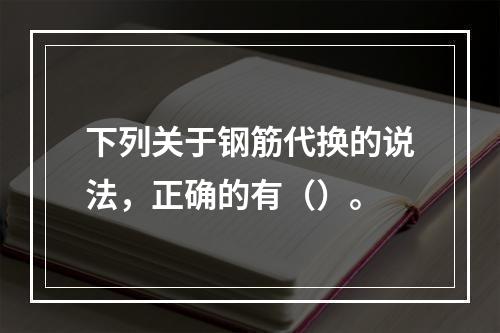 下列关于钢筋代换的说法，正确的有（）。