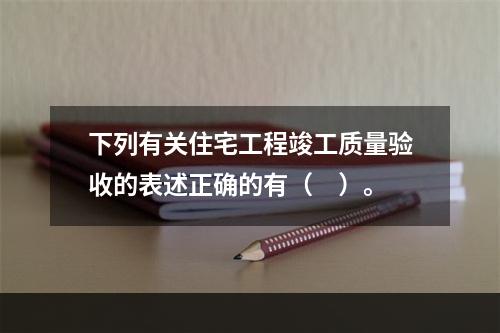 下列有关住宅工程竣工质量验收的表述正确的有（　）。