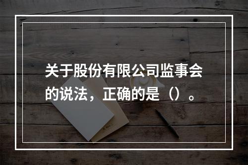 关于股份有限公司监事会的说法，正确的是（）。