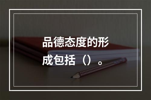 品德态度的形成包括（）。