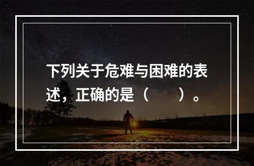 下列关于危难与困难的表述，正确的是（　　）。