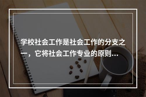 学校社会工作是社会工作的分支之一，它将社会工作专业的原则、方