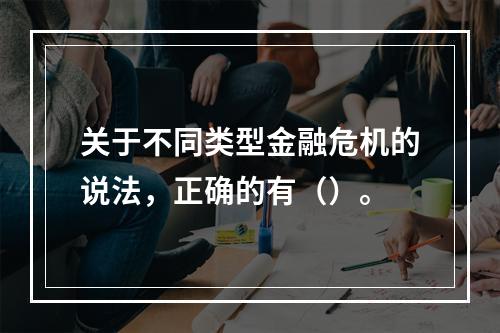 关于不同类型金融危机的说法，正确的有（）。