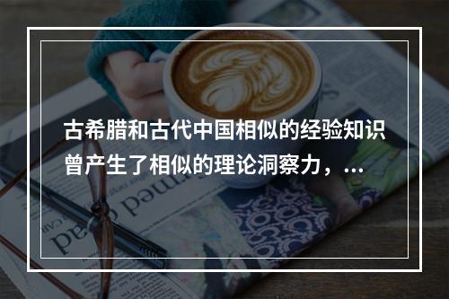 古希腊和古代中国相似的经验知识曾产生了相似的理论洞察力，比如