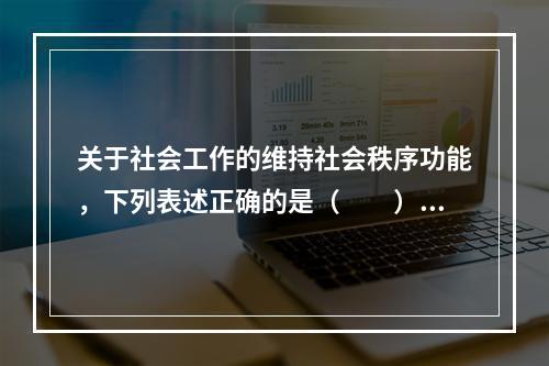 关于社会工作的维持社会秩序功能，下列表述正确的是（　　）。