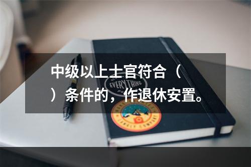 中级以上士官符合（　　）条件的，作退休安置。