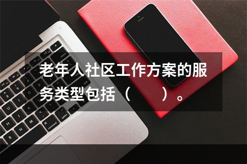 老年人社区工作方案的服务类型包括（　　）。