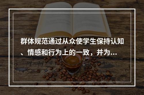 群体规范通过从众使学生保持认知、情感和行为上的一致，并为学生