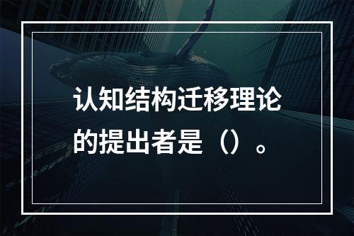 认知结构迁移理论的提出者是（）。