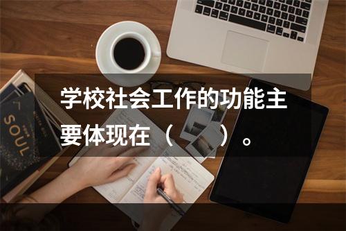 学校社会工作的功能主要体现在（　　）。