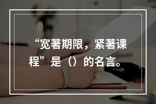 “宽著期限，紧著课程”是（）的名言。