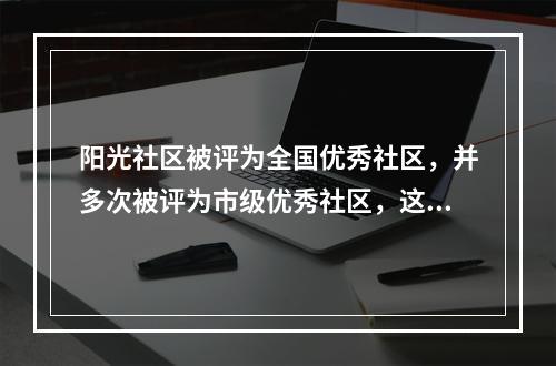 阳光社区被评为全国优秀社区，并多次被评为市级优秀社区，这些荣